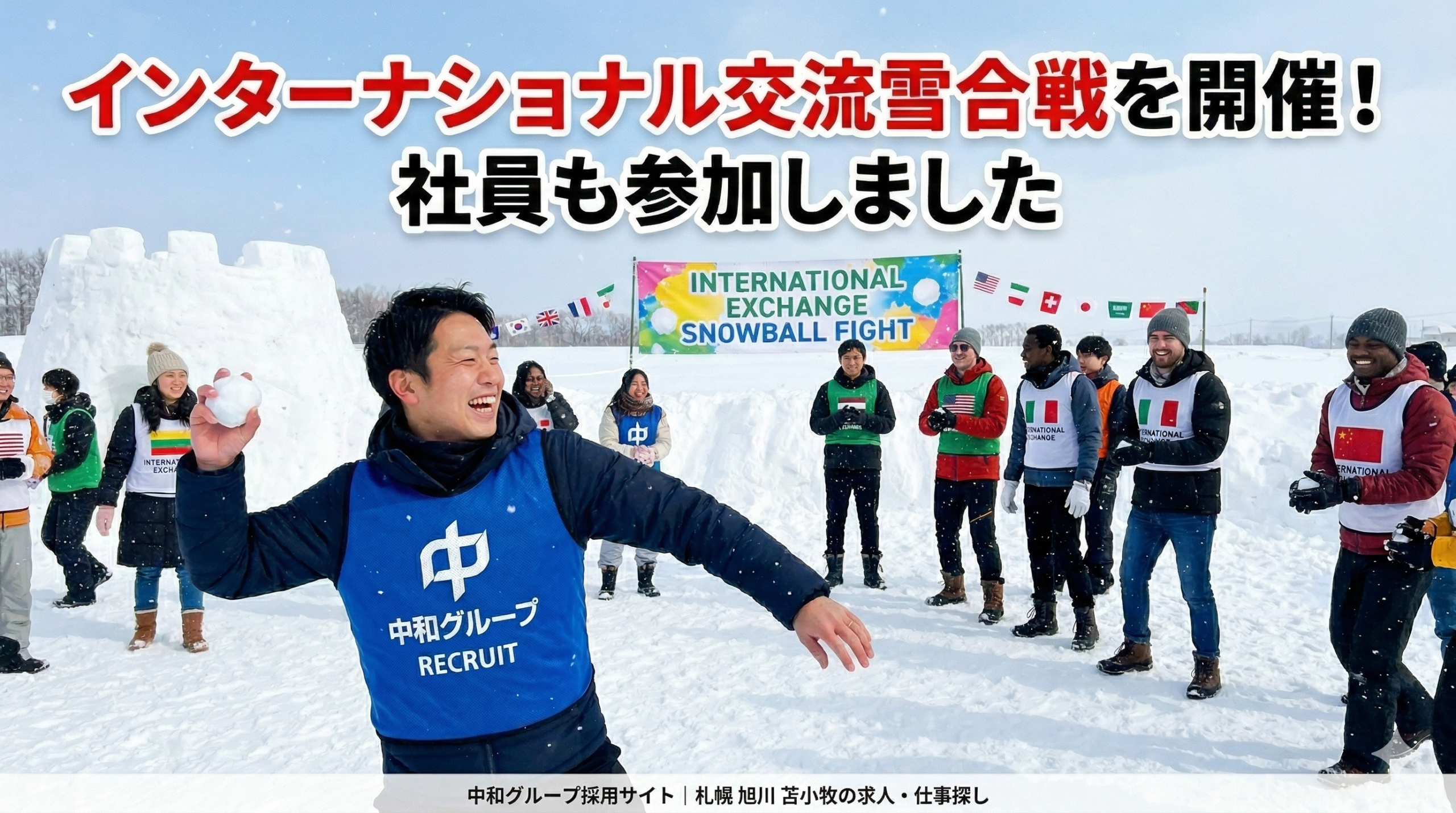 インターナショナル交流雪合戦。北海道の冬空の下、雪深い広場で、様々な国籍の参加者と中和グループの社員が笑顔で雪合戦を楽しんでいる。中和グループのロゴが入ったビブスを着た社員が雪玉を投げようとしている。背景には楽しそうな参加者と、採用サイトのURLが小さく入っている